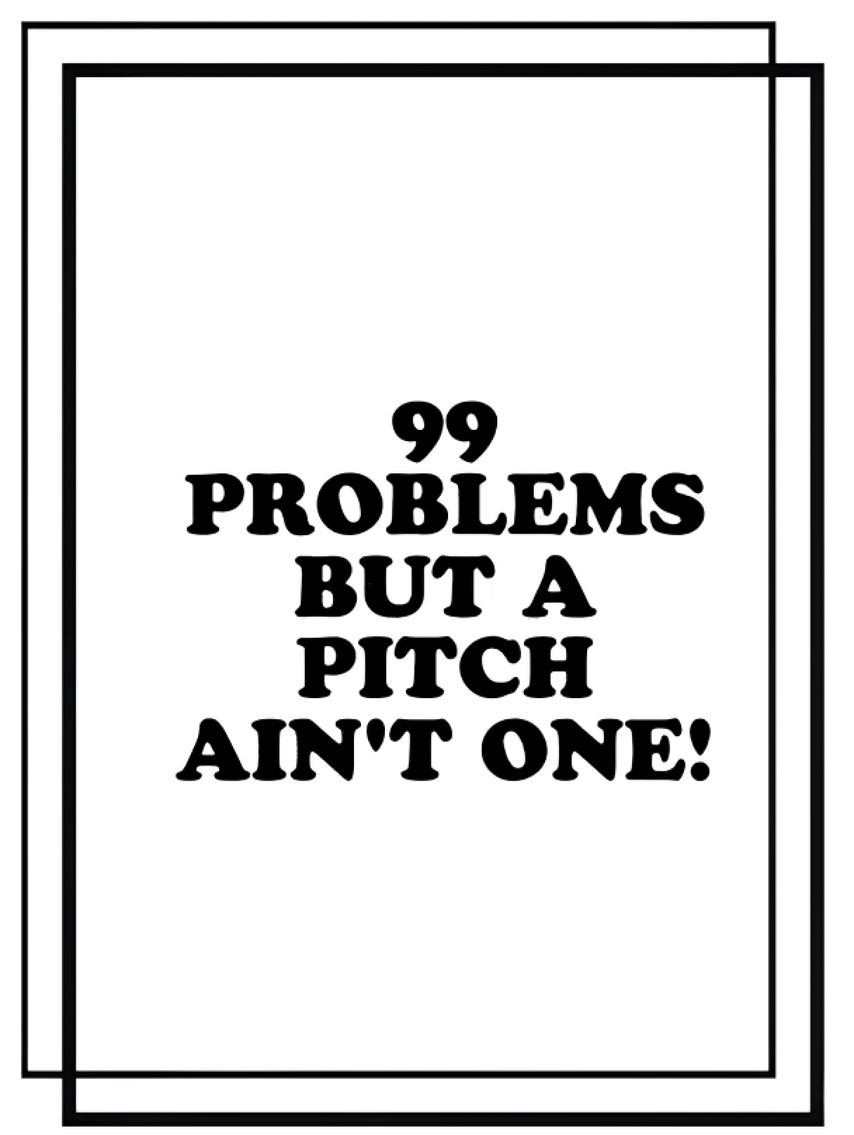 99 Problems But A Pitch Ain’t One!